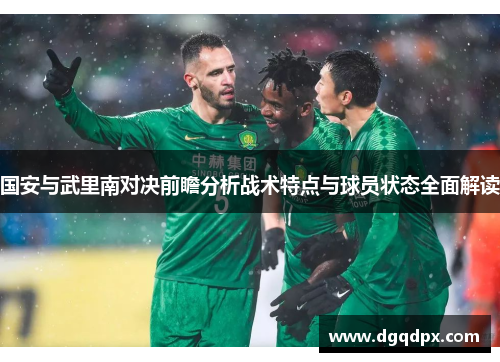 国安与武里南对决前瞻分析战术特点与球员状态全面解读