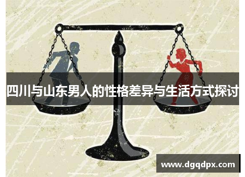 四川与山东男人的性格差异与生活方式探讨