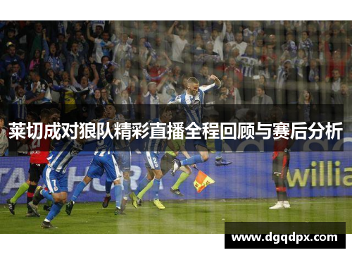 莱切成对狼队精彩直播全程回顾与赛后分析