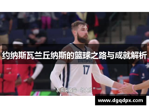 约纳斯瓦兰丘纳斯的篮球之路与成就解析