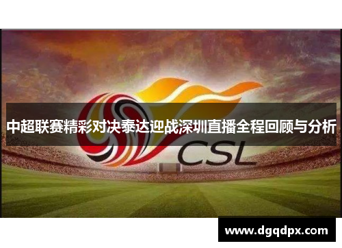 中超联赛精彩对决泰达迎战深圳直播全程回顾与分析