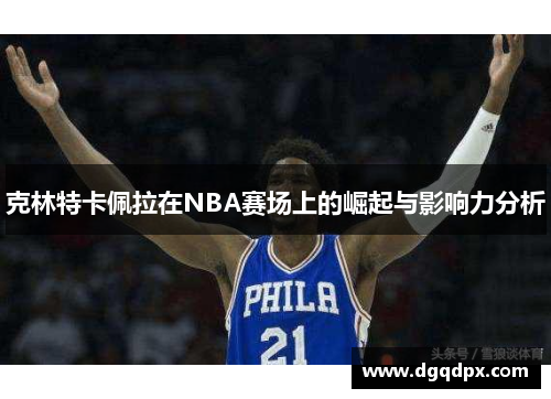 克林特卡佩拉在NBA赛场上的崛起与影响力分析
