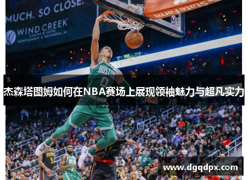 杰森塔图姆如何在NBA赛场上展现领袖魅力与超凡实力