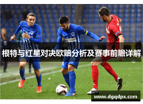 根特与红星对决欧赔分析及赛事前瞻详解