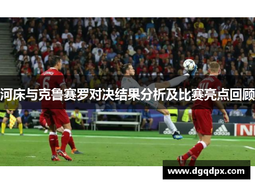 河床与克鲁赛罗对决结果分析及比赛亮点回顾